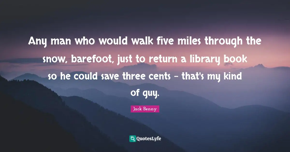Barefoot Quotes: "Any man who would walk five miles through the snow, barefoot, just to return a library book so he could save three cents - that's my kind of guy."