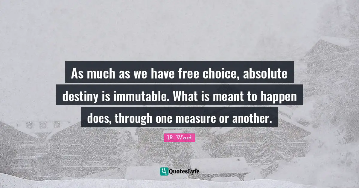 As much as we have free choice, absolute destiny is immutable. What is meant to happen does, through one measure or another.