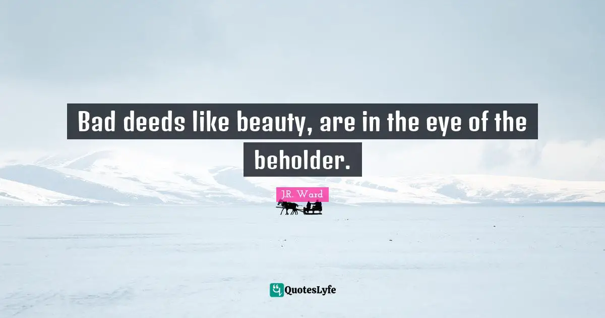 Bad deeds like beauty, are in the eye of the beholder.
