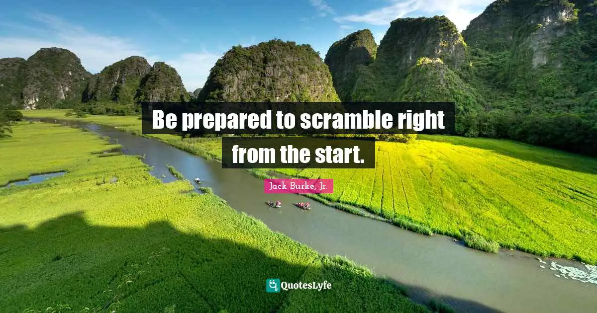 Be prepared to scramble right from the start.
