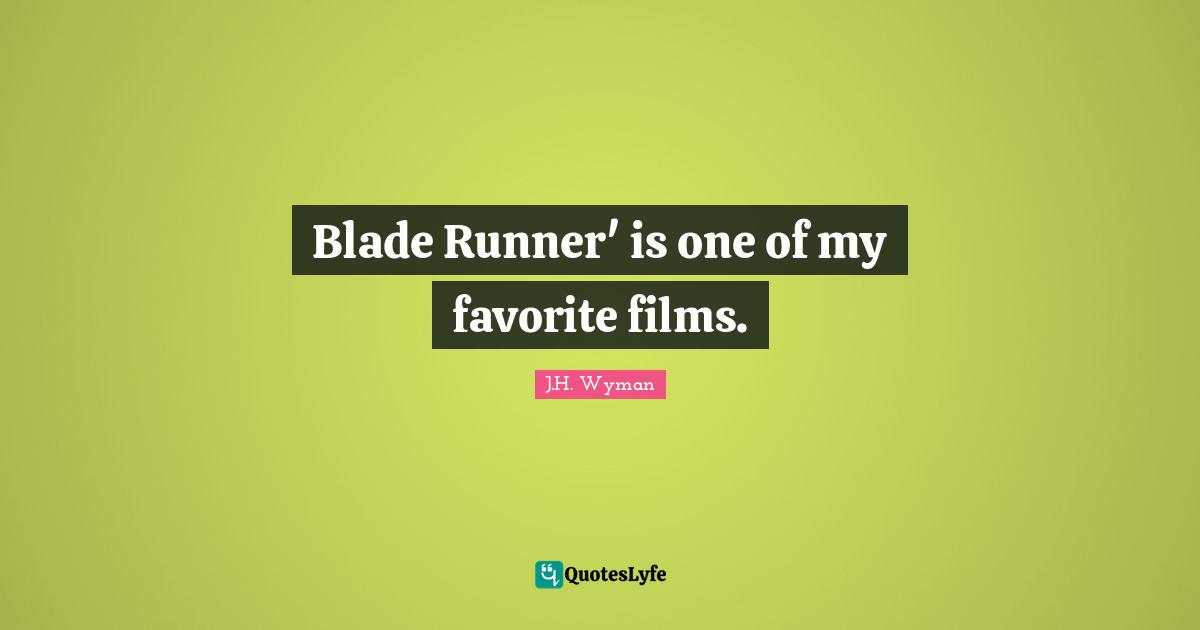 J.H. Wyman Quotes: "Blade Runner' is one of my favorite films."