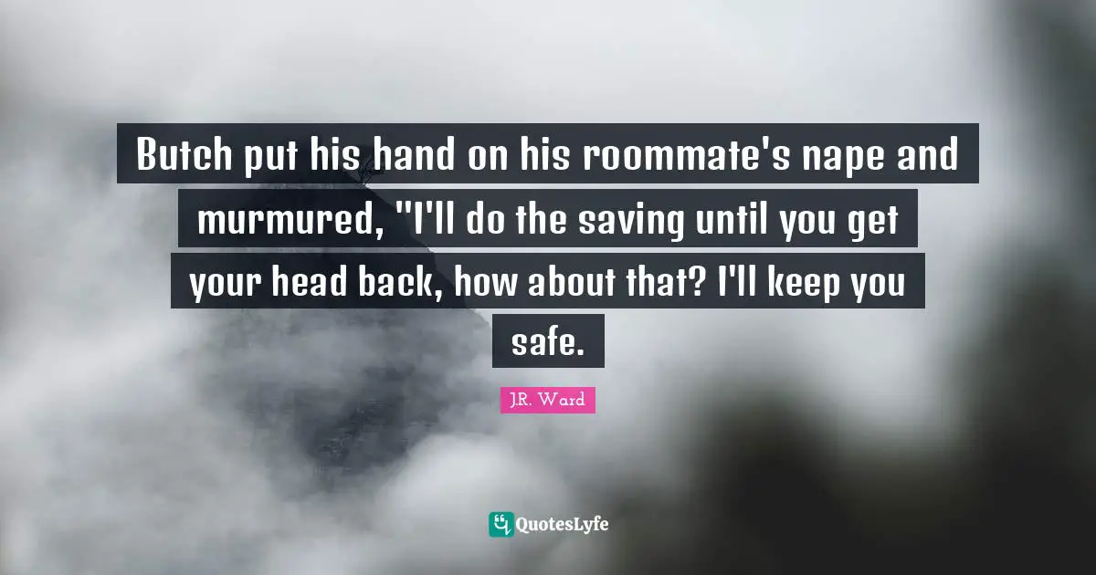 Butch put his hand on his roommate's nape and murmured, "I'll do the saving until you get your head back, how about that? I'll keep you safe.