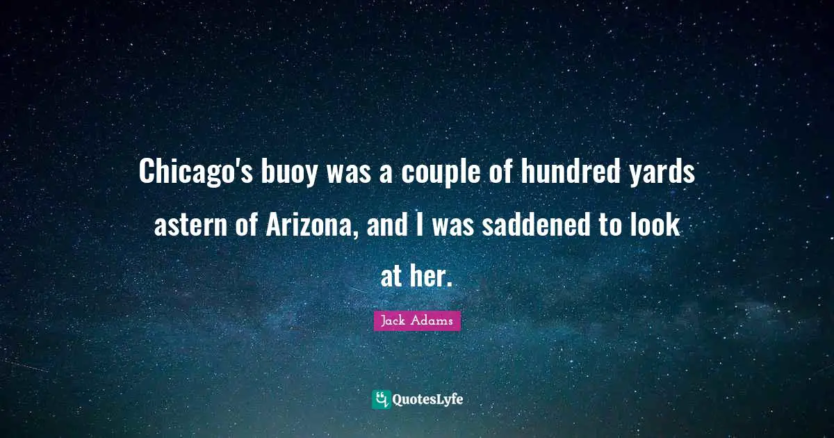 Couple Quotes: "Chicago's buoy was a couple of hundred yards astern of Arizona, and I was saddened to look at her."