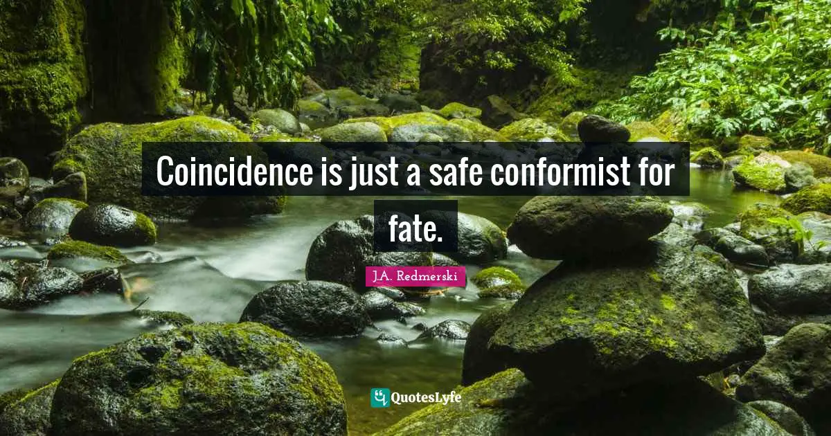 Coincidence is just a safe conformist for fate.