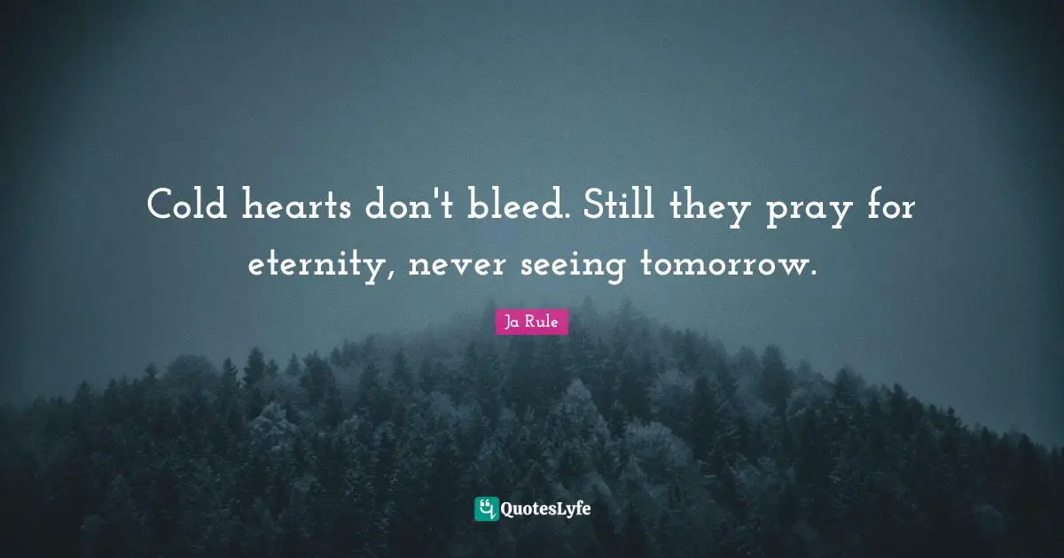 Cold hearts don't bleed. Still they pray for eternity, never seeing tomorrow.