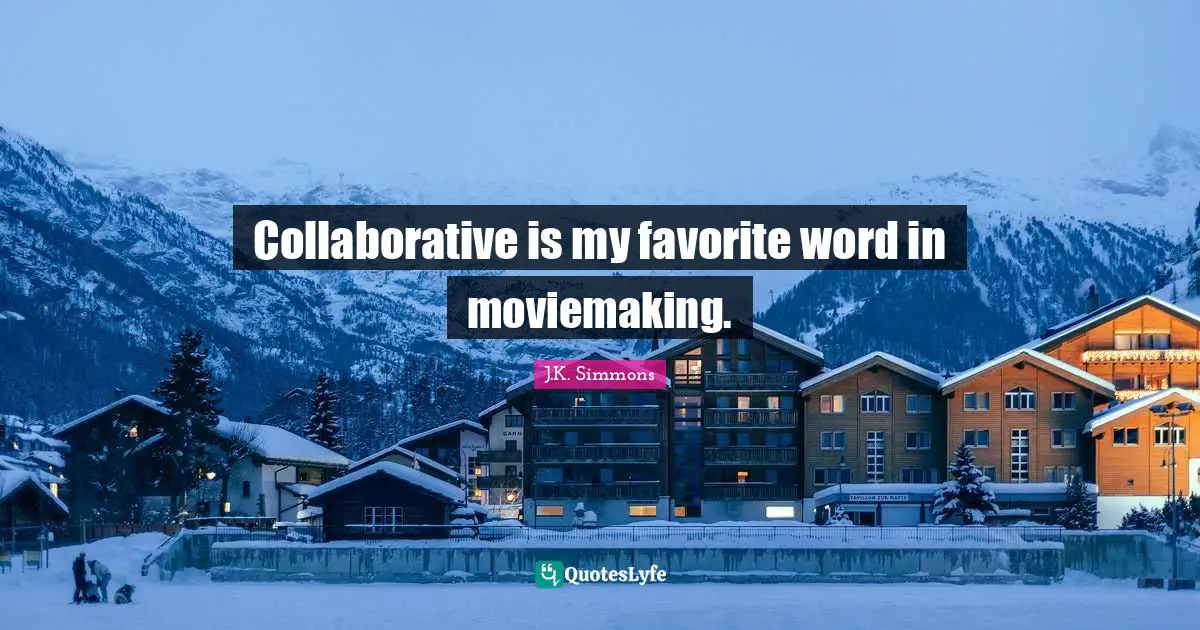 Collaborative is my favorite word in moviemaking.
