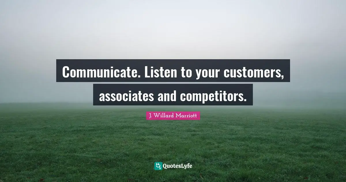 J. Willard Marriott Quotes: "Communicate. Listen to your customers, associates and competitors."