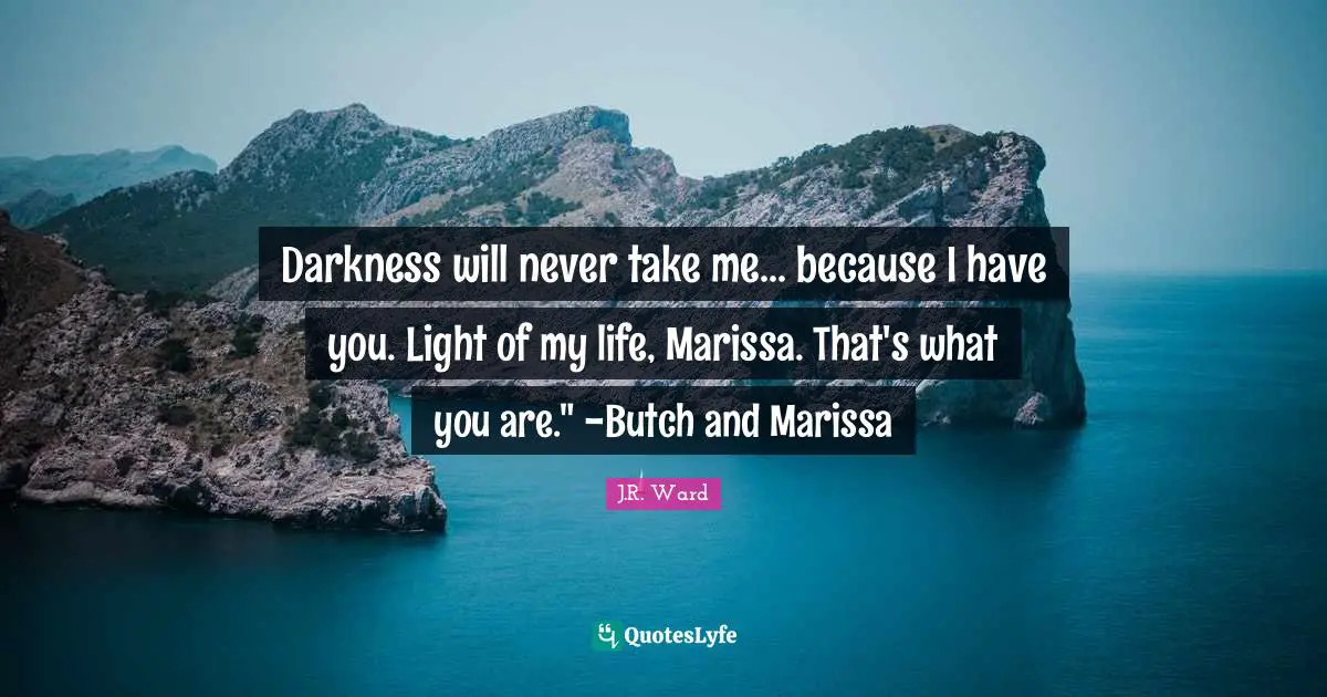 Darkness will never take me... because I have you. Light of my life, Marissa. That's what you are." -Butch and Marissa