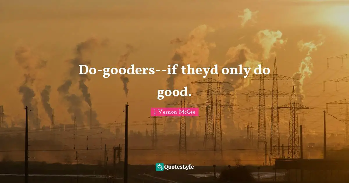 Do-gooders--if theyd only do good.