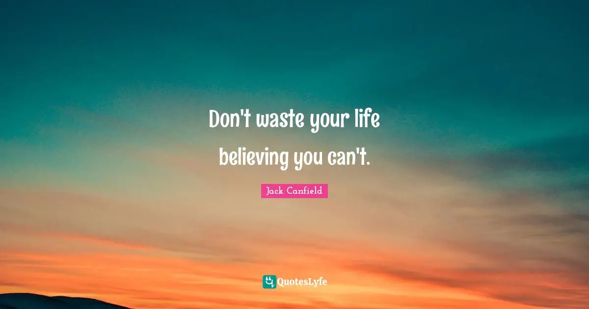 Don't waste your life believing you can't.