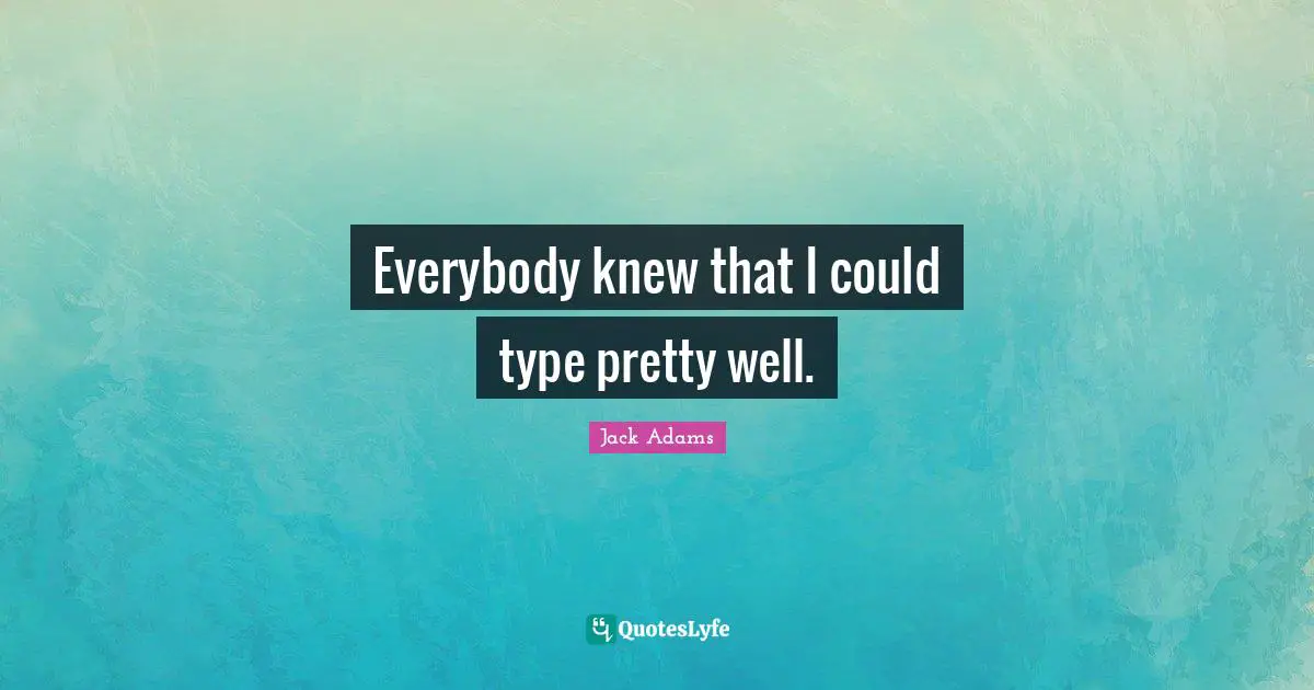 Jack Adams Quotes: "Everybody knew that I could type pretty well."