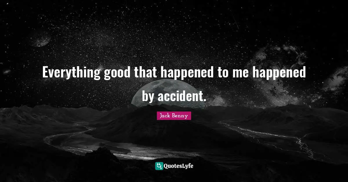 Accidents Quotes: "Everything good that happened to me happened by accident."