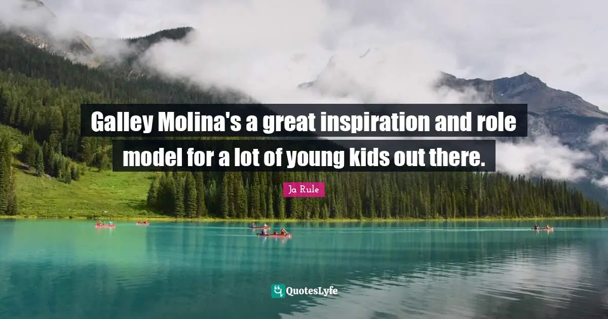 Galley Molina's a great inspiration and role model for a lot of young kids out there.