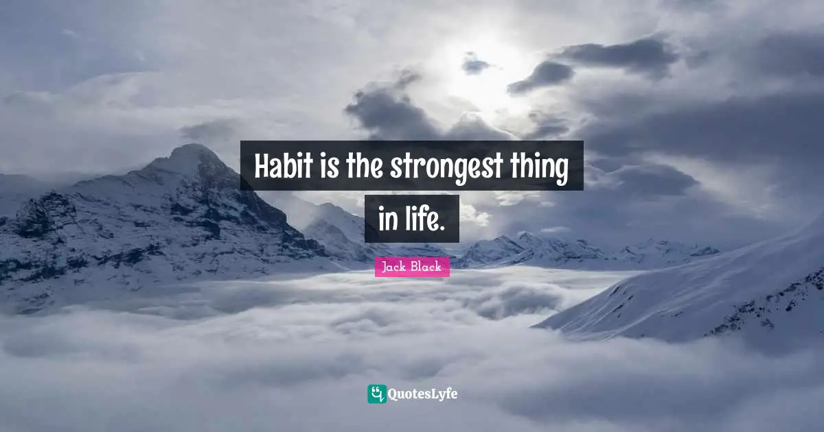 Habit is the strongest thing in life.