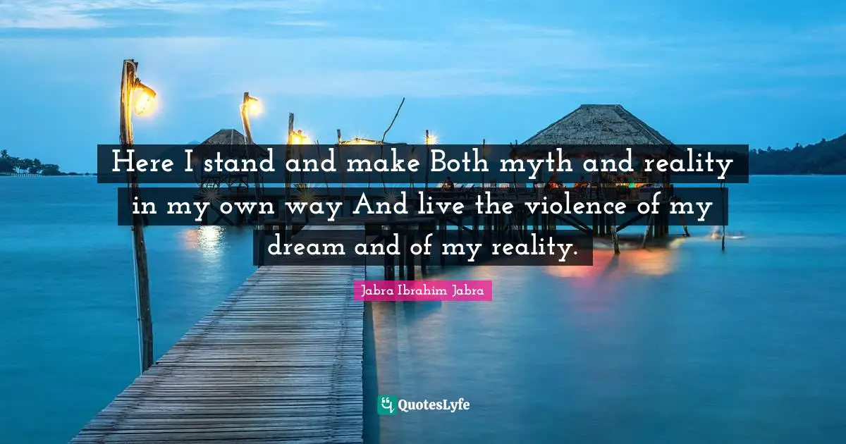Own Self Quotes: "Here I stand and make Both myth and reality in my own way And live the violence of my dream and of my reality."