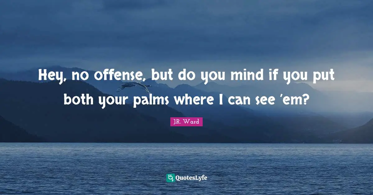 Offense Quotes: "Hey, no offense, but do you mind if you put both your palms where I can see ’em?"