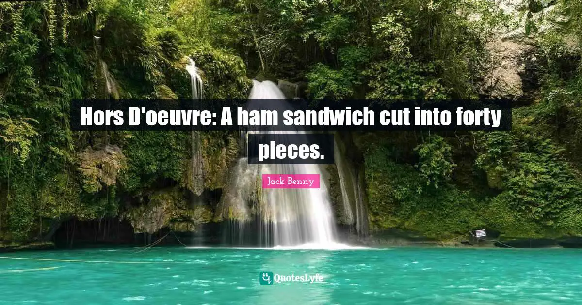 Forty Quotes: "Hors D'oeuvre: A ham sandwich cut into forty pieces."