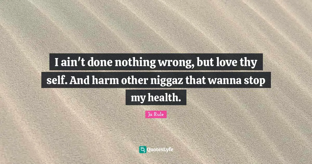 I ain't done nothing wrong, but love thy self. And harm other niggaz that wanna stop my health.