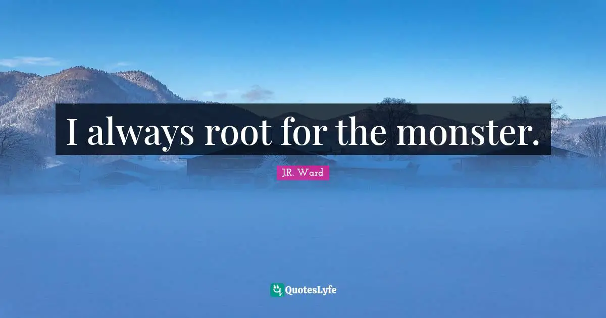 I always root for the monster.