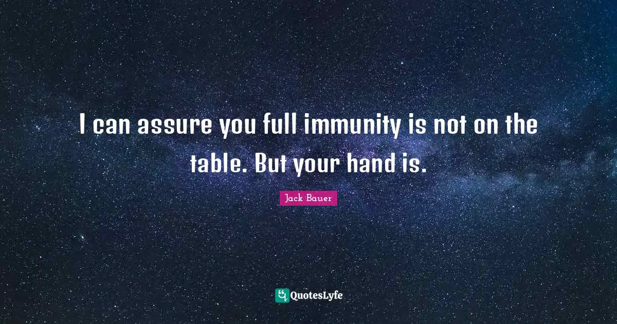 Immunity Quotes: "I can assure you full immunity is not on the table. But your hand is."