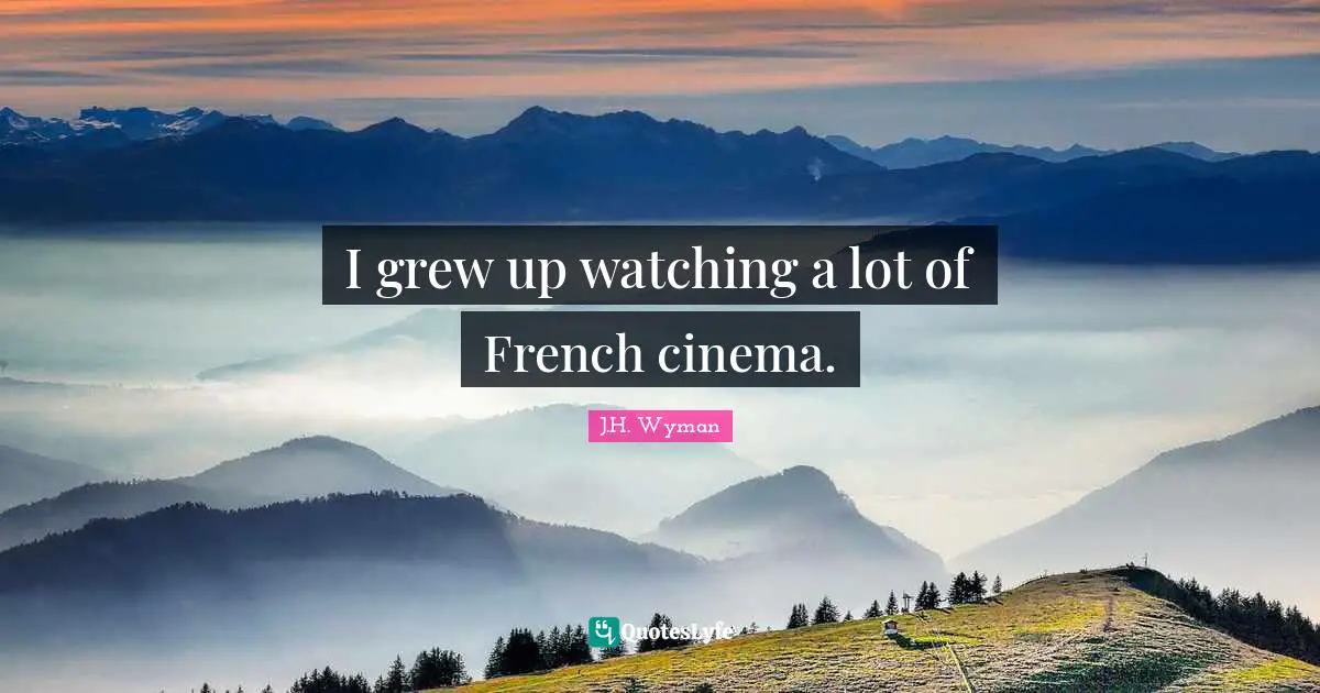 J.H. Wyman Quotes: "I grew up watching a lot of French cinema."
