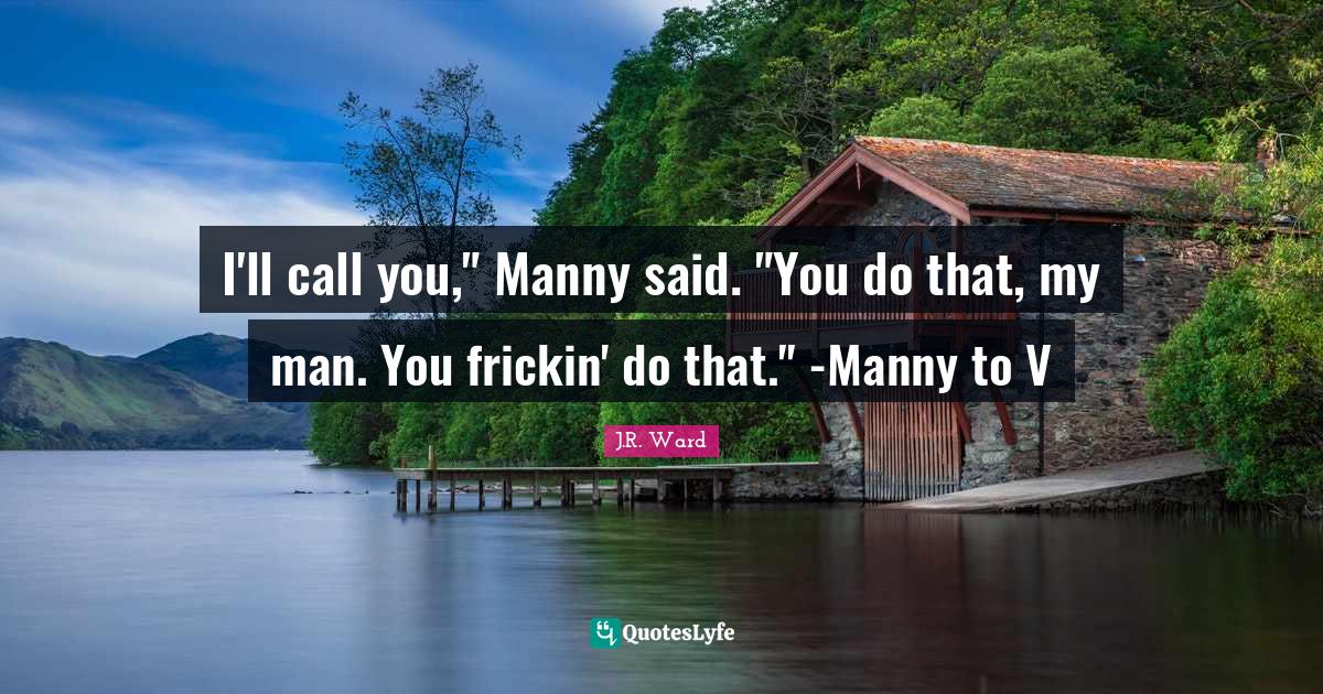 I'll call you," Manny said. "You do that, my man. You frickin' do that