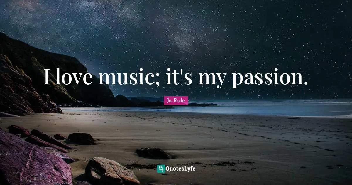 I love music; it's my passion.
