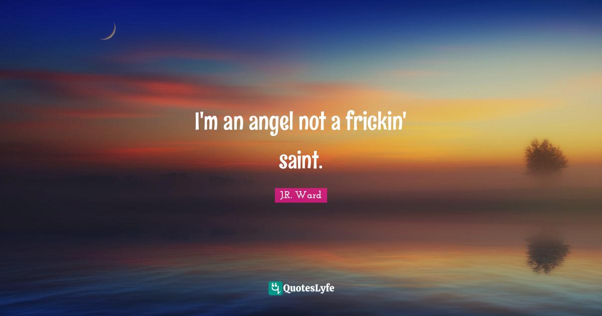 I'm an angel not a frickin' saint.