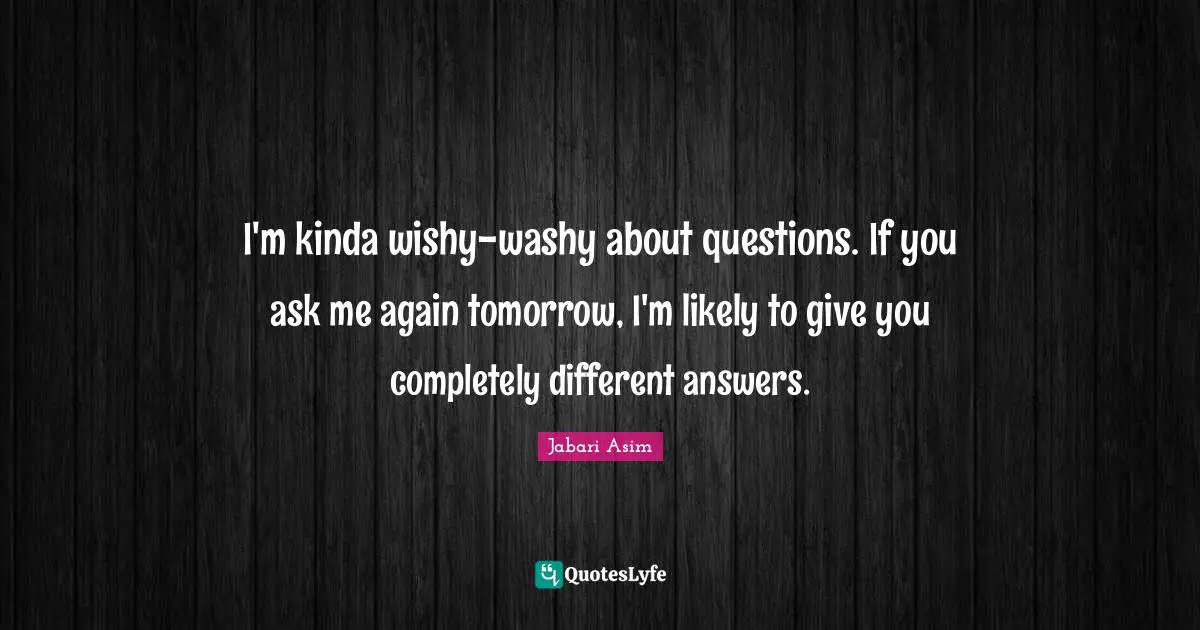 I'm kinda wishy-washy about questions. If you ask me again tomorrow, I'm likely to give you completely different answers.