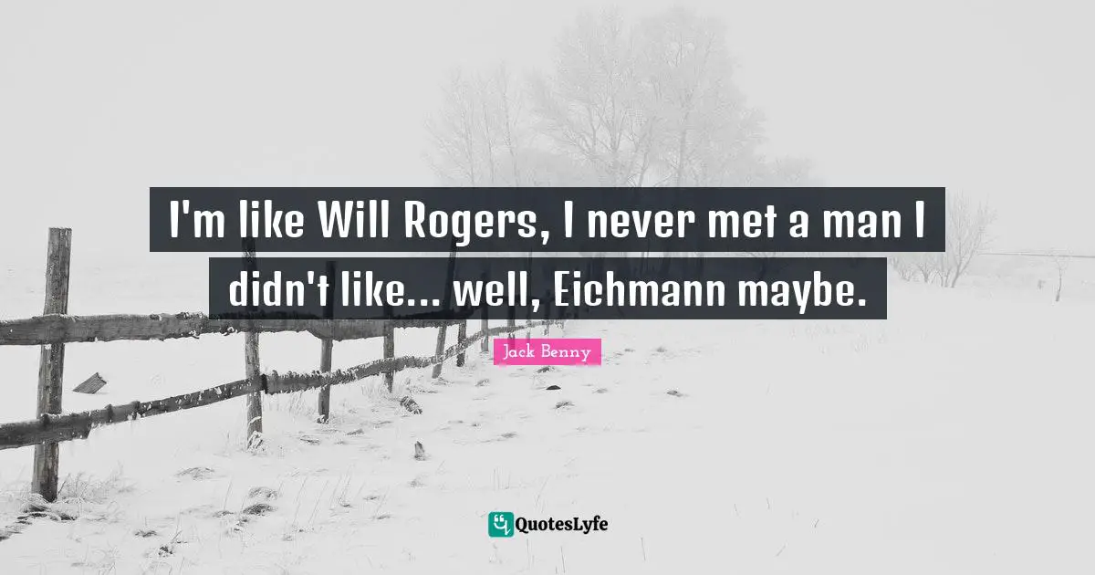 Roger Quotes: "I'm like Will Rogers, I never met a man I didn't like... well, Eichmann maybe."