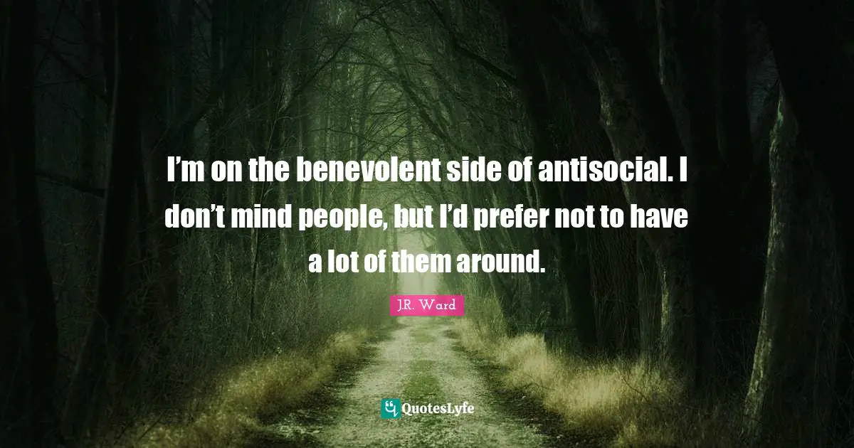 I’m on the benevolent side of antisocial. I don’t mind people, but I’d prefer not to have a lot of them around.