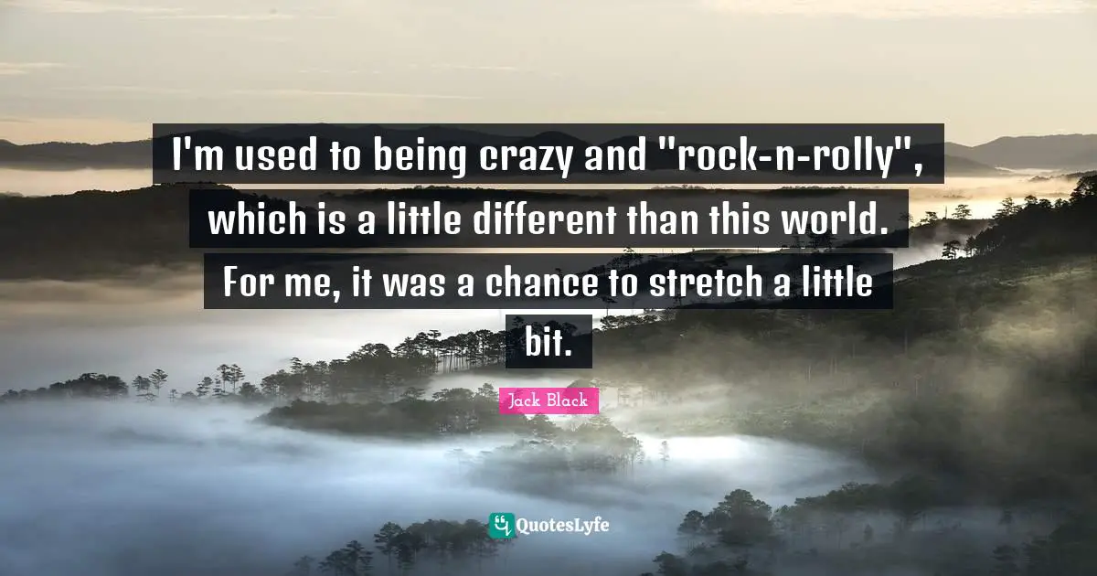 I'm used to being crazy and "rock-n-rolly", which is a little different than this world. For me, it was a chance to stretch a little bit.