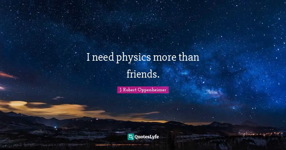 J. Robert Oppenheimer Quotes: "I need physics more than friends."