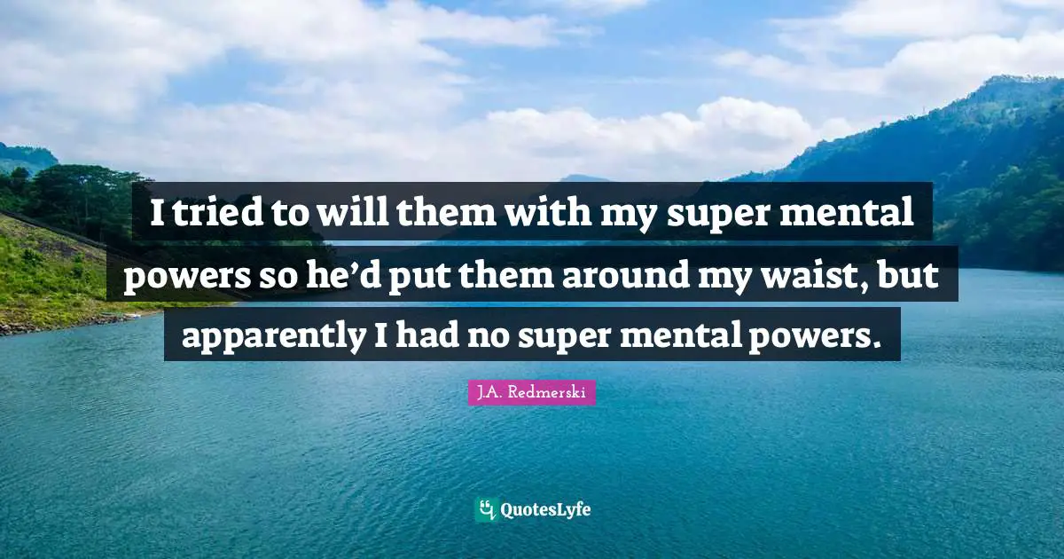 I tried to will them with my super mental powers so he’d put them around my waist, but apparently I had no super mental powers.