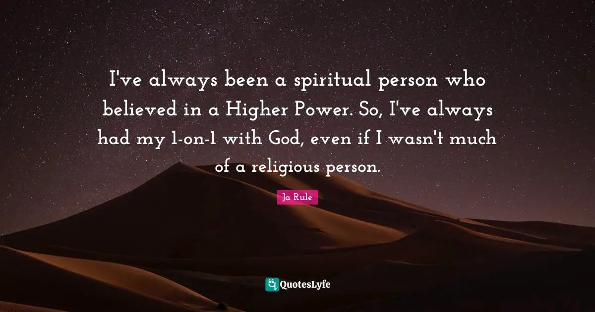 I've always been a spiritual person who believed in a Higher Power. So, I've always had my 1-on-1 with God, even if I wasn't much of a religious person.