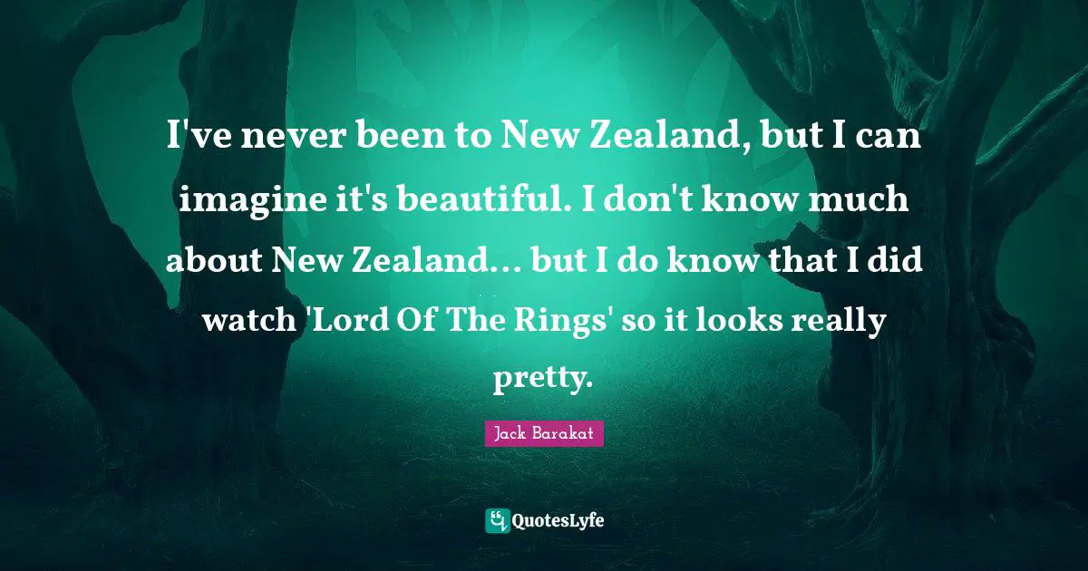 Really Pretty Quotes: "I've never been to New Zealand, but I can imagine it's beautiful. I don't know much about New Zealand... but I do know that I did watch 'Lord Of The Rings' so it looks really pretty."