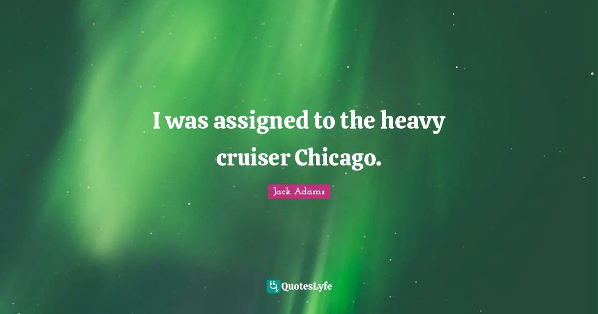 Jack Adams Quotes: "I was assigned to the heavy cruiser Chicago."