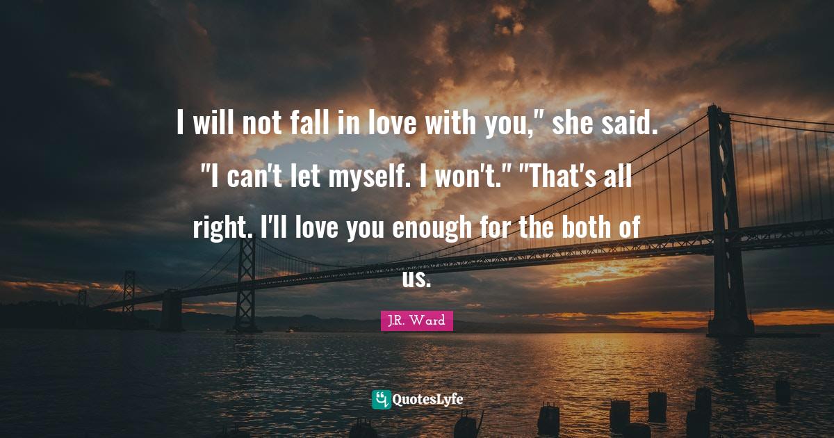 I will not fall in love with you," she said. "I can't let myself. I wo