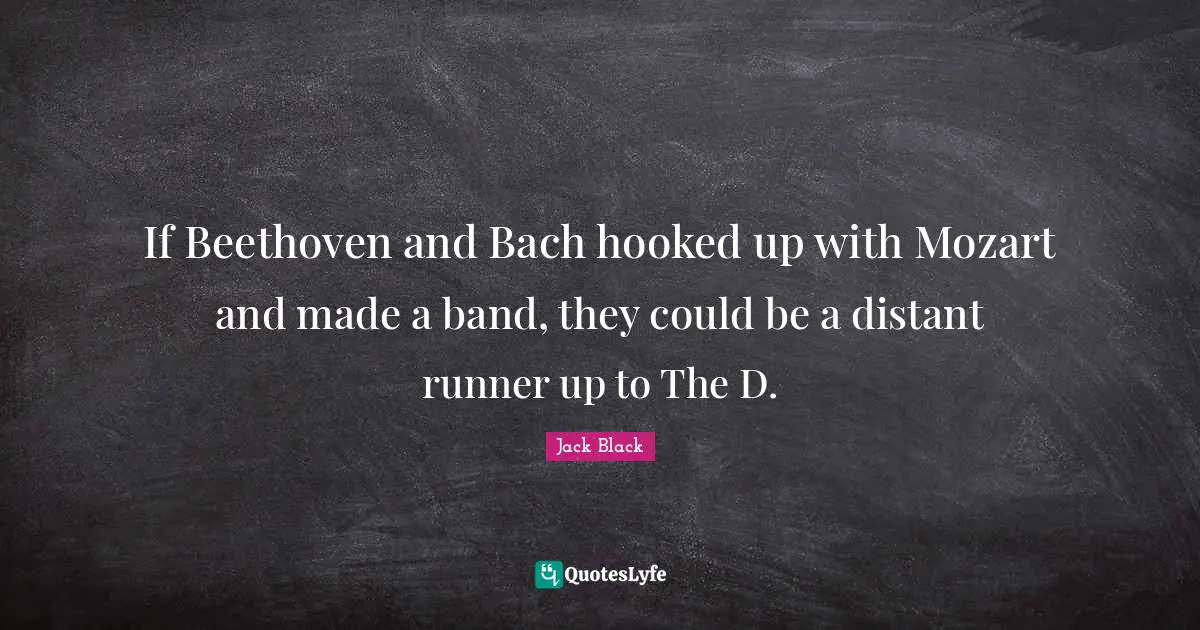 Hooked Quotes: "If Beethoven and Bach hooked up with Mozart and made a band, they could be a distant runner up to The D."
