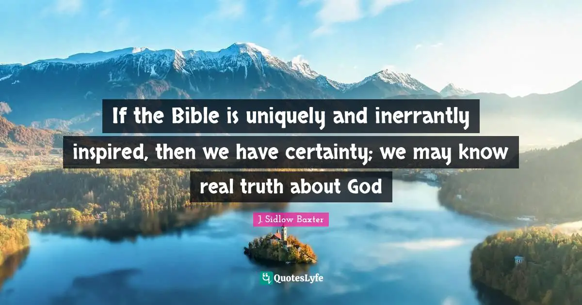 If the Bible is uniquely and inerrantly inspired, then we have certainty; we may know real truth about God