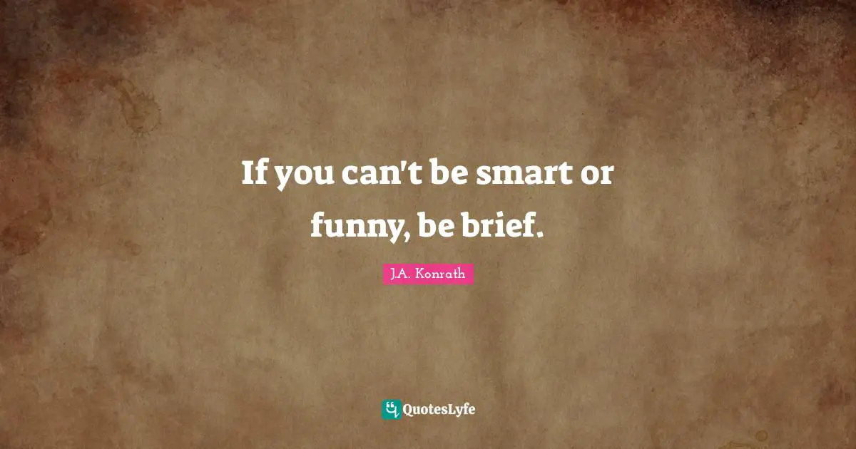 If you can't be smart or funny, be brief.