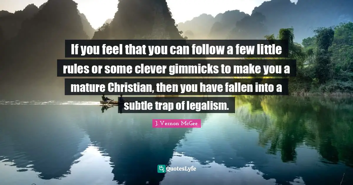 If you feel that you can follow a few little rules or some clever gimmicks to make you a mature Christian, then you have fallen into a subtle trap of legalism.