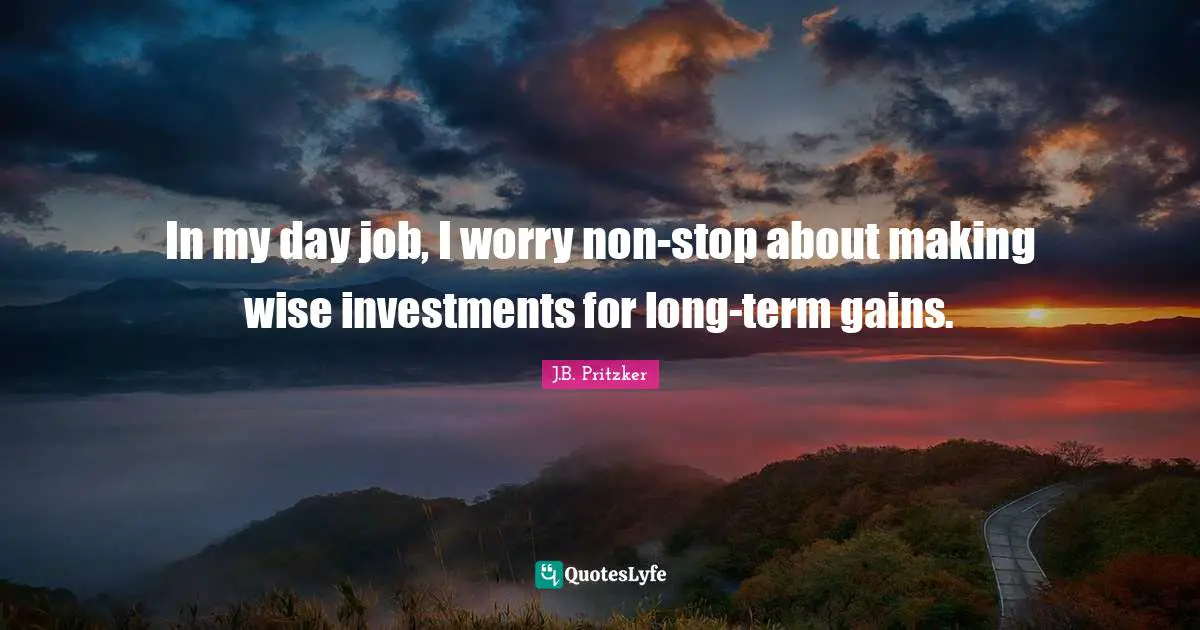 In my day job, I worry non-stop about making wise investments for long-term gains.