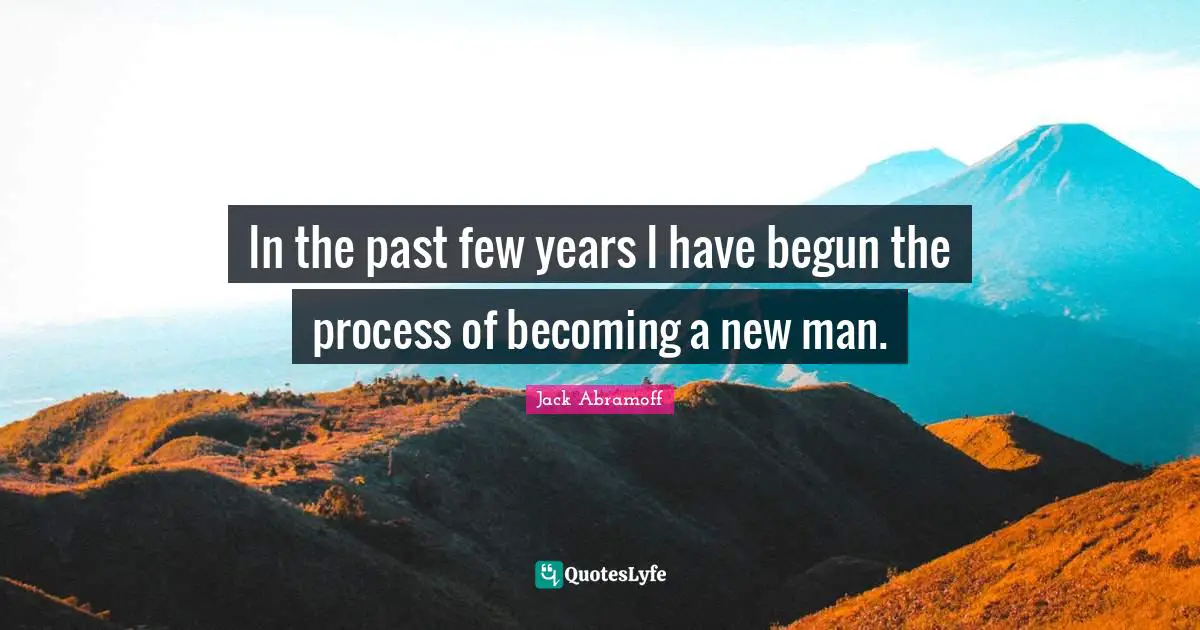 In the past few years I have begun the process of becoming a new man.