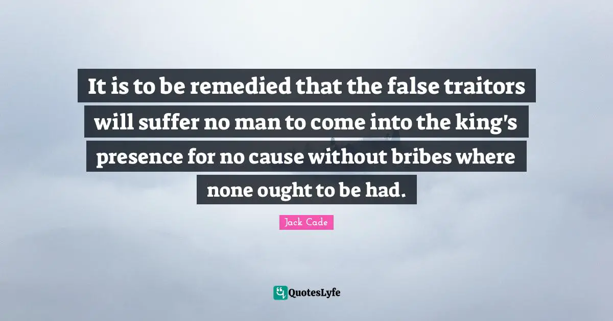 It is to be remedied that the false traitors will suffer no man to come into the king's presence for no cause without bribes where none ought to be had.