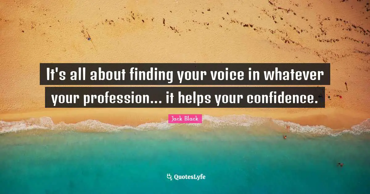 It's all about finding your voice in whatever your profession... it helps your confidence.