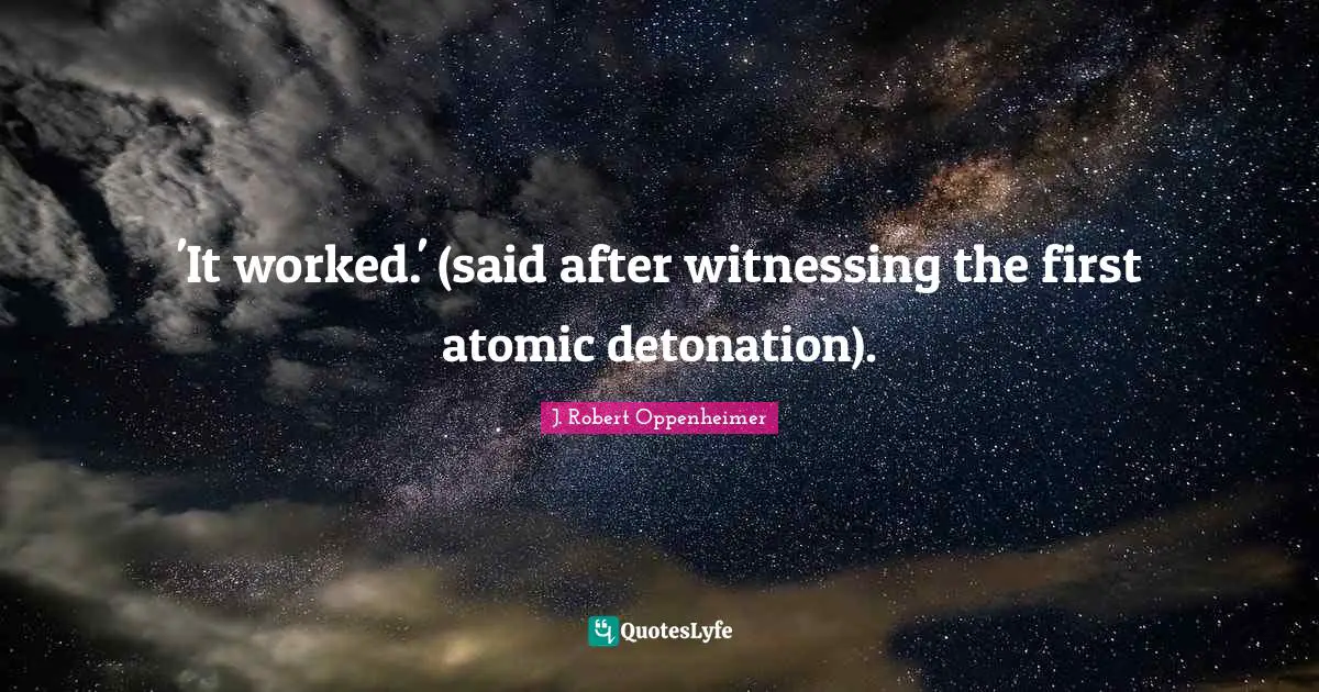 J. Robert Oppenheimer Quotes: "'It worked.' (said after witnessing the first atomic detonation)."