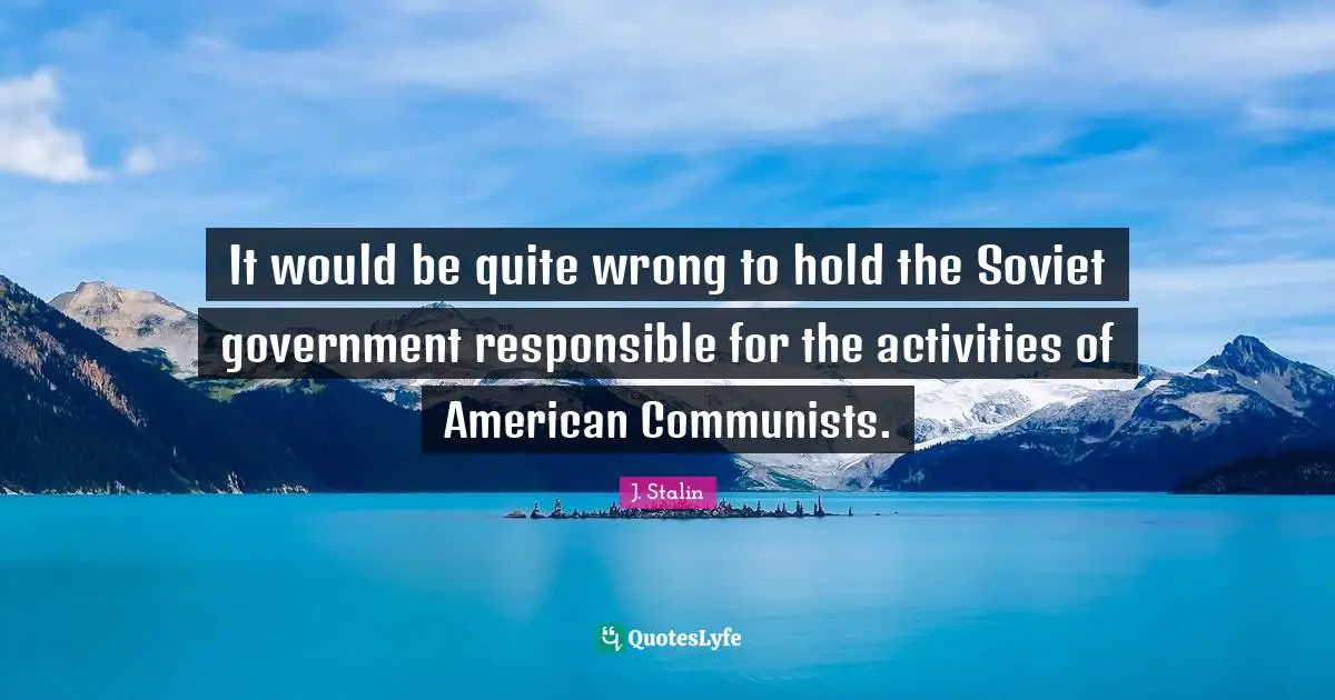 It would be quite wrong to hold the Soviet government responsible for the activities of American Communists.