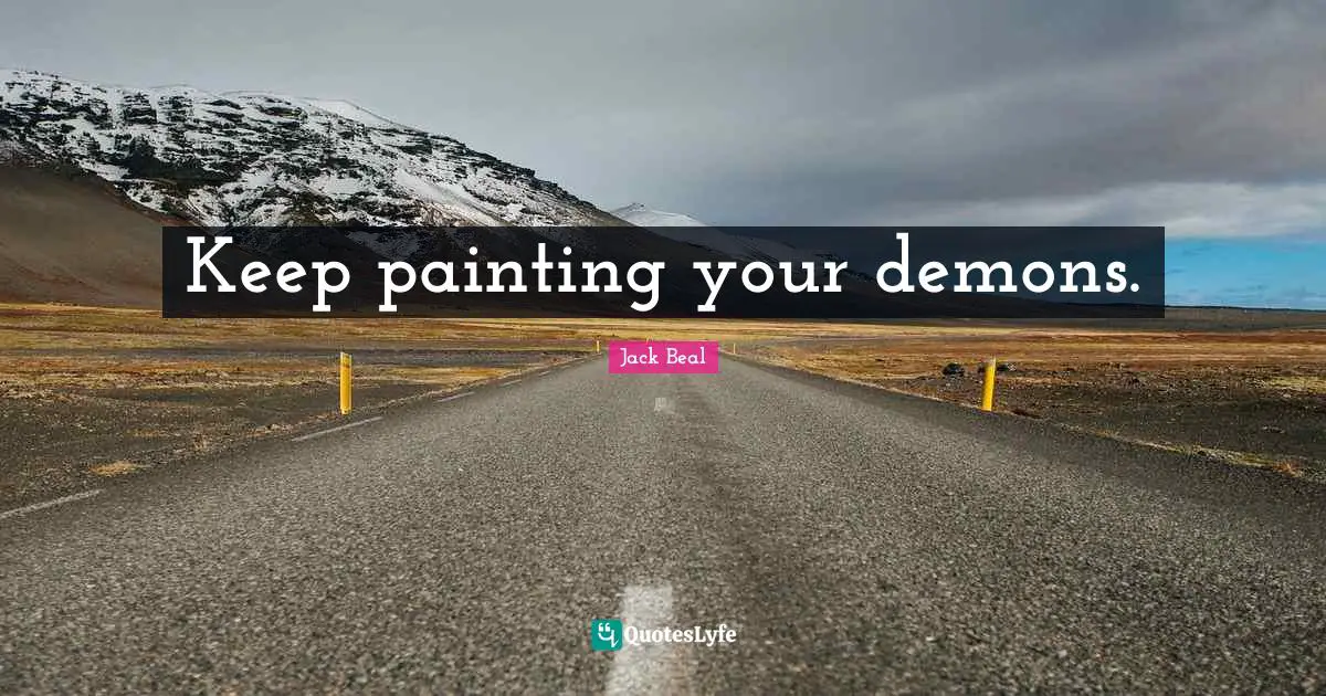 Keep painting your demons.