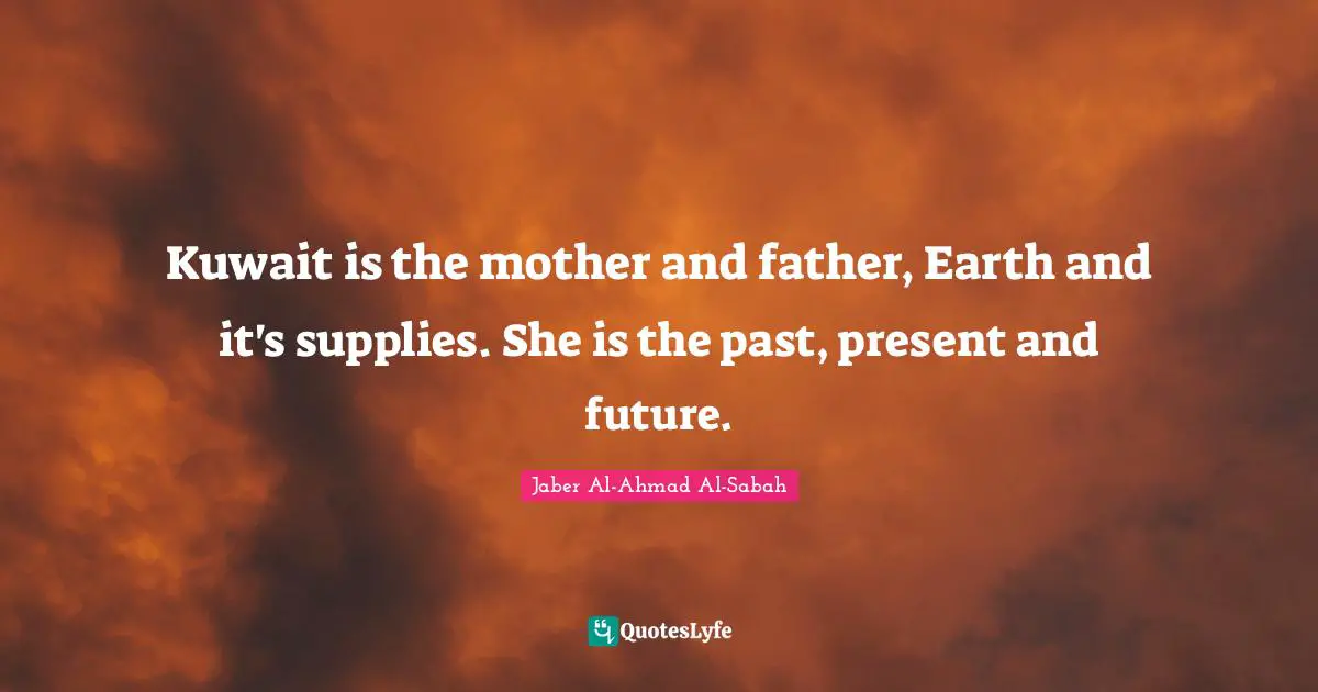 Mother And Father Quotes: "Kuwait is the mother and father, Earth and it's supplies. She is the past, present and future."